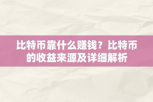 比特币靠什么赚钱？比特币的收益来源及详细解析