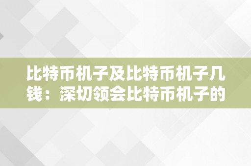 比特币机子及比特币机子几钱：深切领会比特币机子的原理、功用和价格