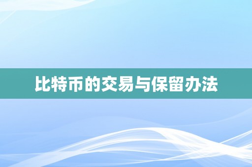 比特币的交易与保留办法