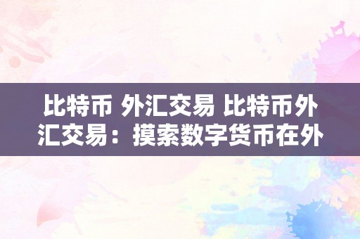 比特币 外汇交易 比特币外汇交易：摸索数字货币在外汇市场中的崭新机遇 比特币外汇交易代码