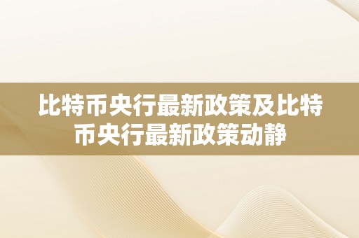 比特币央行最新政策及比特币央行最新政策动静