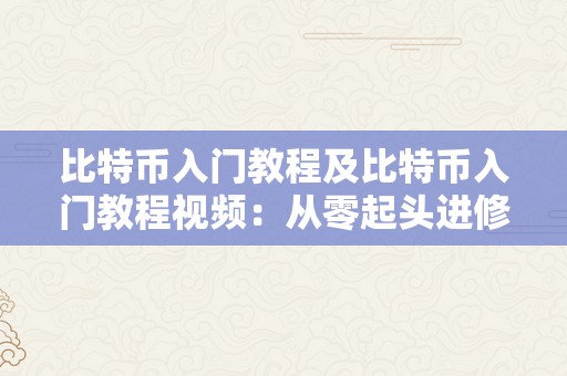 比特币入门教程及比特币入门教程视频：从零起头进修比特币投资与交易的综合指南