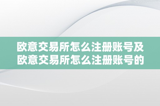 欧意交易所怎么注册账号及欧意交易所怎么注册账号的详细步调和要求