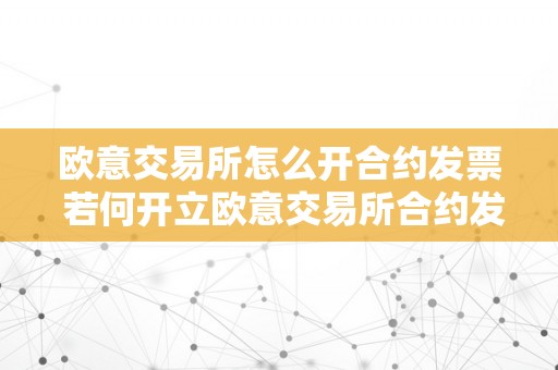 欧意交易所怎么开合约发票 若何开立欧意交易所合约发票？详细步调及留意事项 