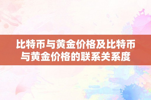 比特币与黄金价格及比特币与黄金价格的联系关系度