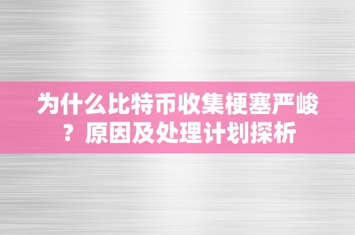 为什么比特币收集梗塞严峻？原因及处理计划探析