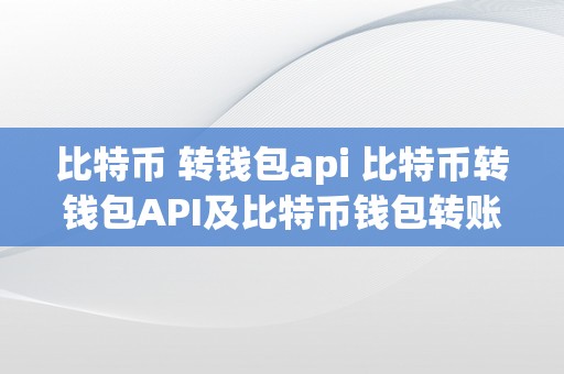 比特币 转钱包api 比特币转钱包API及比特币钱包转账：实现平安高效的数字货币转账 比特币钱包转账