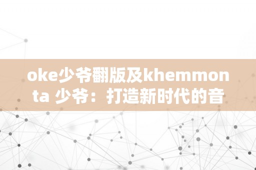 oke少爷翻版及khemmonta 少爷：打造新时代的音乐现象