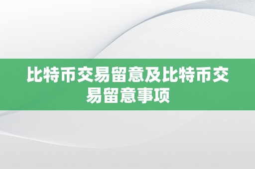 比特币交易留意及比特币交易留意事项