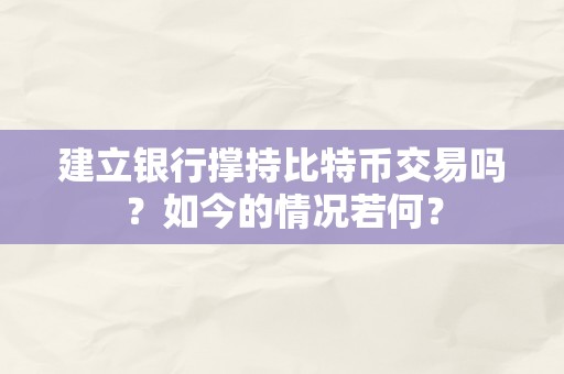 建立银行撑持比特币交易吗？如今的情况若何？