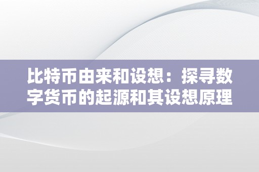 比特币由来和设想：探寻数字货币的起源和其设想原理的关系