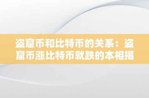 盗窟币和比特币的关系：盗窟币涨比特币就跌的本相揭秘