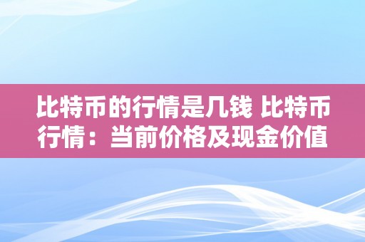 比特币的行情是几钱 比特币行情：当前价格及现金价值详细阐发 比特币行情如今几钱