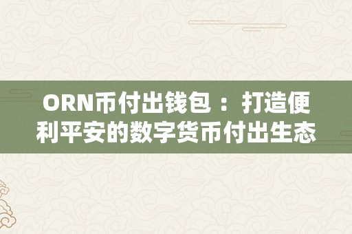 ORN币付出钱包 ：打造便利平安的数字货币付出生态系统 oru币