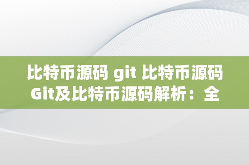 比特币源码 git 比特币源码Git及比特币源码解析：全面摸索比特币的核心代码 比特币源码解析