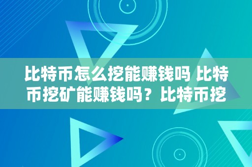 比特币怎么挖能赚钱吗 比特币挖矿能赚钱吗？比特币挖矿平安吗？详细解析 比特币怎么挖能赚钱吗平安吗