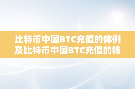 比特币中国BTC充值的体例及比特币中国BTC充值的钱在哪里