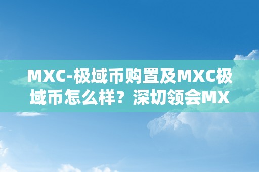 MXC-极域币购置及MXC极域币怎么样？深切领会MXC极域币的优势、购置办法和将来开展前景