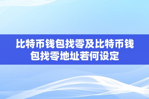 比特币钱包找零及比特币钱包找零地址若何设定