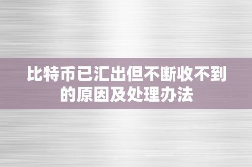 比特币已汇出但不断收不到的原因及处理办法