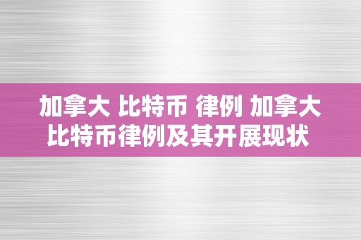 加拿大 比特币 律例 加拿大比特币律例及其开展现状 加拿大 比特币 律例有哪些