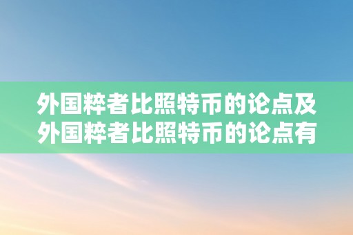 外国粹者比照特币的论点及外国粹者比照特币的论点有哪些