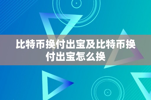 比特币换付出宝及比特币换付出宝怎么换