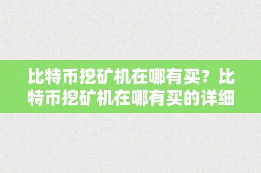 比特币挖矿机在哪有买？比特币挖矿机在哪有买的详细描述