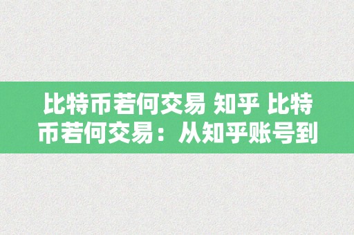 比特币若何交易 知乎 比特币若何交易：从知乎账号到交易技巧详解 比特币若何交易 知乎账号