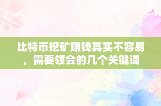 比特币挖矿赚钱其实不容易，需要领会的几个关键词