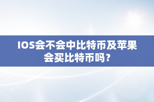 IOS会不会中比特币及苹果会买比特币吗？