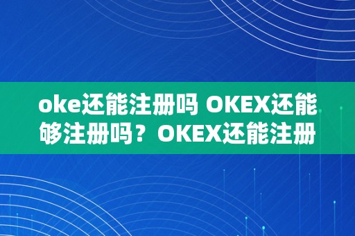 oke还能注册吗 OKEX还能够注册吗？OKEX还能注册吗？OKEX注册流程及留意事项详解 okex还能够注册吗