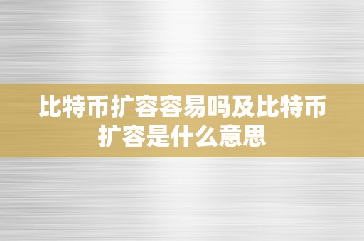 比特币扩容容易吗及比特币扩容是什么意思