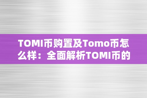 TOMI币购置及Tomo币怎么样：全面解析TOMI币的购置办法和Tomo币的特点