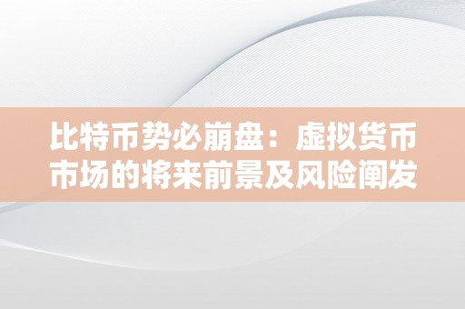 比特币势必崩盘：虚拟货币市场的将来前景及风险阐发