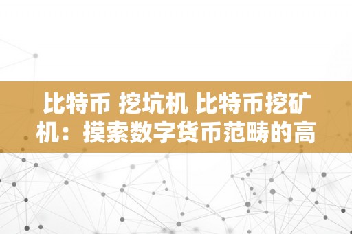 比特币 挖坑机 比特币挖矿机：摸索数字货币范畴的高效东西 比特币挖坑机