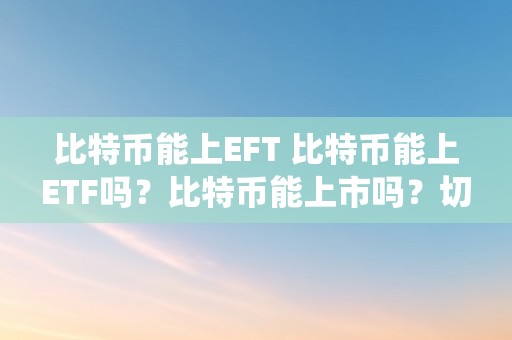 比特币能上EFT 比特币能上ETF吗？比特币能上市吗？切磋比特币进入传统金融市场的可能性 比特币能上市吗