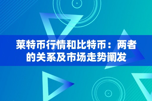 莱特币行情和比特币：两者的关系及市场走势阐发