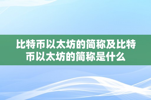 比特币以太坊的简称及比特币以太坊的简称是什么