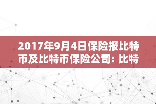 2017年9月4日保险报比特币及比特币保险公司: 比特币的保险需求与开展趋向