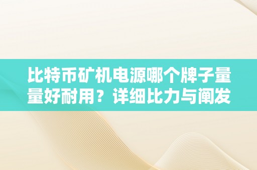 比特币矿机电源哪个牌子量量好耐用？详细比力与阐发