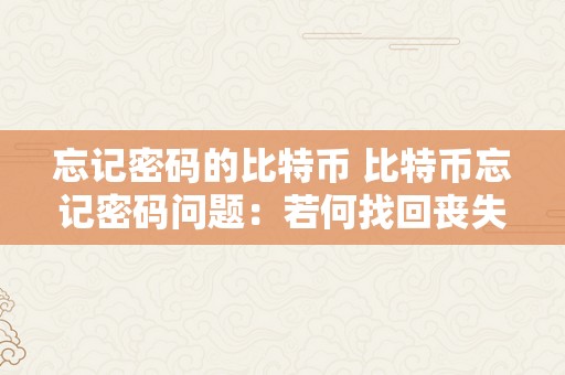 忘记密码的比特币 比特币忘记密码问题：若何找回丧失的比特币及相关新闻报导 忘记密码的比特币新闻