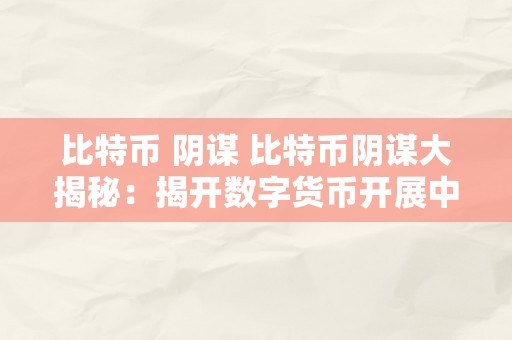 比特币 阴谋 比特币阴谋大揭秘：揭开数字货币开展中的隐藏本相 比特币阴谋大揭秘