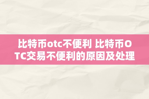 比特币otc不便利 比特币OTC交易不便利的原因及处理计划 比特币otc不便利交易