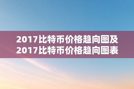 2017比特币价格趋向图及2017比特币价格趋向图表