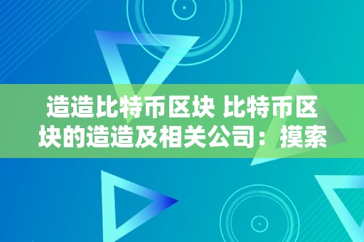 造造比特币区块 比特币区块的造造及相关公司：摸索区块链手艺的革命 造造比特币区块的公司