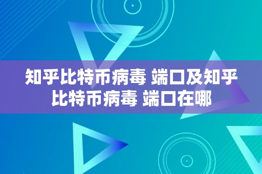 知乎比特币病毒 端口及知乎比特币病毒 端口在哪