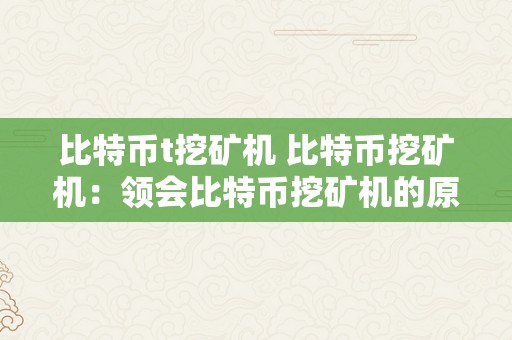 比特币t挖矿机 比特币挖矿机：领会比特币挖矿机的原理、类型和盈利体例 比特币 挖矿机