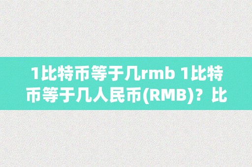 1比特币等于几rmb 1比特币等于几人民币(RMB)？比特币价格走势及其对人民币的影响 1比特币等于几RMB