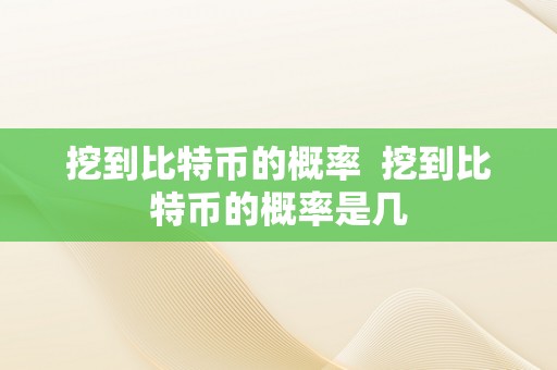 挖到比特币的概率  挖到比特币的概率是几